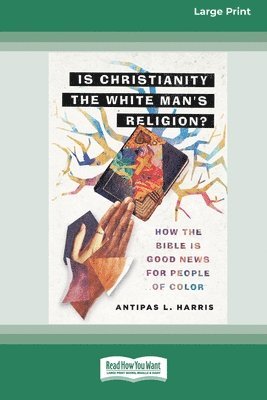 Antipas L. Harris, Antipas L Harris - Is Christianity the White Man's Religion?: How the Bible Is Good News for People of Color (16pt Large Print Edition), Häftad