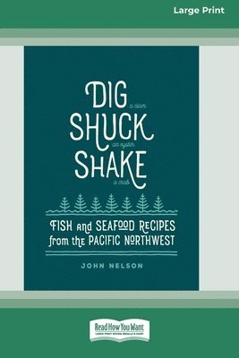John Nelson - Dig [ Shuck [ Shake: Fish & Seafood Recipes from the Pacific Northwest [Large Print 16 Pt Edition], Häftad