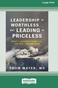 bokomslag Leadership Is Worthless ... But Leading Is Priceless: What I Learned from 9/11, the NFL, and Ukraine [Large Print 16pt]