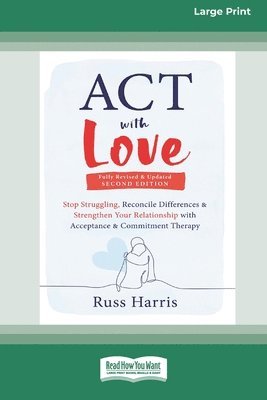 ACT with Love: Stop Struggling, Reconcile Differences, and Strengthen Your Relationship with Acceptance and Commitment Therapy (16pt Large Print Forma