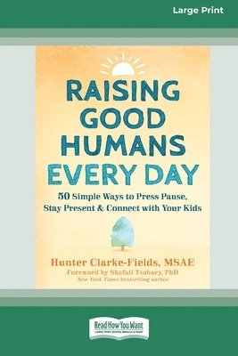 bokomslag Raising Good Humans Every Day: 50 Simple Ways to Press Pause, Stay Present, and Connect with Your Kids (16pt Large Print Format)