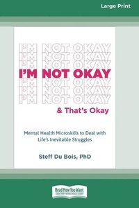 bokomslag I'm Not Okay and That's Okay: Mental Health Microskills to Deal with Life's Inevitable Struggles (16pt Large Print Format)