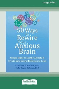 bokomslag 50 Ways to Rewire Your Anxious Brain: Simple Skills to Soothe Anxiety and Create New Neural Pathways to Calm (16pt Large Print Format)