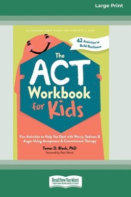 The ACT Workbook for Kids: Fun Activities to Help You Deal with Worry, Sadness, and Anger Using Acceptance and Commitment Therapy (16pt Large Print Fo 1