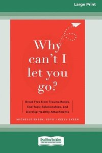 bokomslag Why Can't I Let You Go?: Break Free from Trauma Bonds, End Toxic Relationships, and Develop Healthy Attachments (16pt Large Print Format)