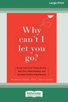 Why Can't I Let You Go?: Break Free from Trauma Bonds, End Toxic Relationships, and Develop Healthy Attachments (16pt Large Print Edition)