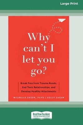 Why Can't I Let You Go?: Break Free from Trauma Bonds, End Toxic Relationships, and Develop Healthy Attachments (16pt Large Print Format) 1