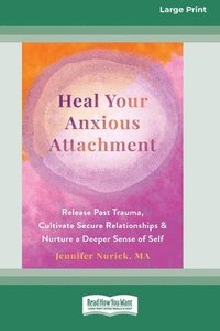 bokomslag Heal Your Anxious Attachment: Release Past Trauma, Cultivate Secure Relationships, and Nurture a Deeper Sense of Self (16pt Large Print Format)