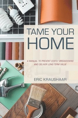 bokomslag Tame Your Home: A Manual to Prevent Costly Breakdowns and Keep Your Home Healthy