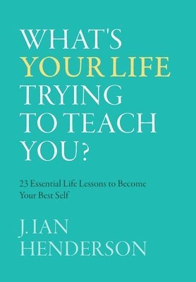 J Ian Henderson, J. Ian Henderson - What's Your Life Trying To Teach You?, Inbunden