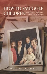 bokomslag How to Smuggle Children and Other Confessions of a Country Doctor