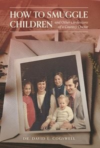 bokomslag How to Smuggle Children and Other Confessions of a Country Doctor