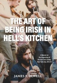 bokomslag The Art of Being Irish in Hell's Kitchen: A Memoir of the Organizing of the Irish Arts Center in New York City 1972-78