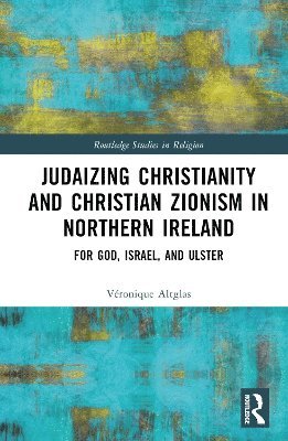 Véronique Altglas, UK.) Altglas, Veronique (Queen's University Belfast - Judaizing Christianity and Christian Zionism in Northern Ireland, Inbunden