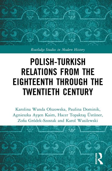 Karolina Wanda Olszowska, Paulina Dominik, Agnieszka Ayşen Kaim, Hacer Topaktaş Üstüner, Zofia Gródek-Szostak, Karol Wasilewski - Polish-Turkish Relations from the Eighteenth through the Twentieth Century, Inbunden