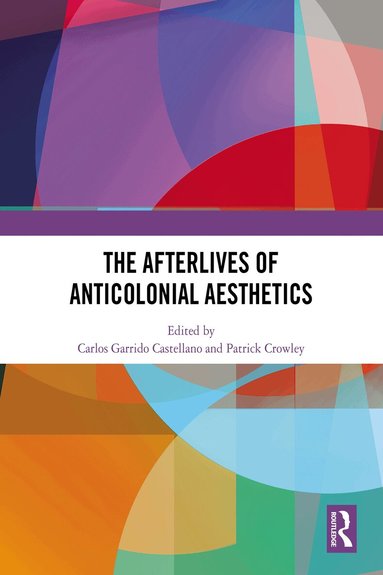 Carlos Garrido Castellano, Patrick Crowley - Afterlives of Anticolonial Aesthetics, Inbunden