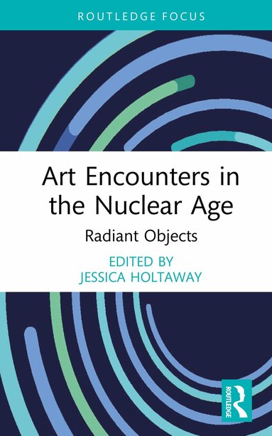 Jessica Holtaway - Art Encounters in the Nuclear Age, Inbunden