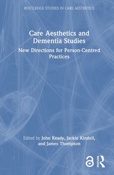 John Keady, Jackie Kindell, James Thompson - Care Aesthetics and Dementia Studies, Inbunden