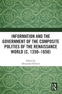 bokomslag Information and the Government of the Composite Polities of the Renaissance World (c. 1350-1650)