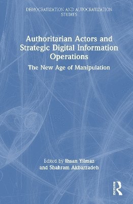 Ihsan Yilmaz, Shahram Akbarzadeh, Australia) Yilmaz, Ihsan (Deakin University, Australia) Akbarzadeh, Shahram (Deakin University - Authoritarian Actors and Strategic Digital Information Operations, Inbunden
