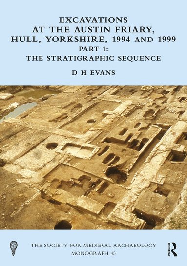 D H Evans - Excavations at the Austin Friary, Hull, Yorkshire, 1994 and 1999, Part 1, Inbunden