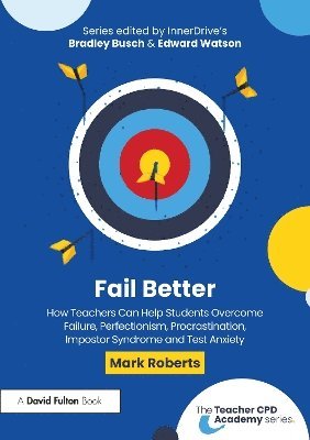 Fail Better: How Teachers can Help Students Overcome Failure, Perfectionism, Procrastination, Impostor Syndrome and Test Anxiety