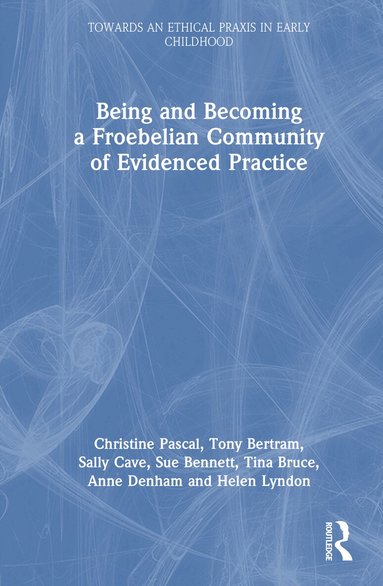 Christine Pascal, Tony Bertram, Sally Cave, Sue Bennett, Tina Bruce, Anne Denham, Helen Lyndon, Chris Pascal, Tony Bertram - Being and Becoming a Froebelian Community of Evidenced Practice, Inbunden