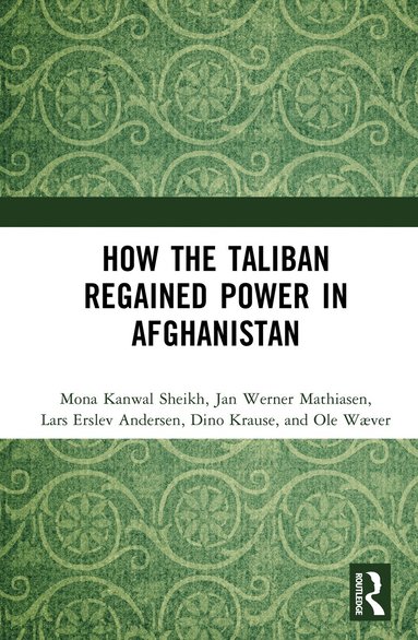 Mona Kanwal Sheikh, Jan Werner Mathiasen, Lars Erslev Andersen, Dino Krause, Ole Wæver - How the Taliban Regained Power in Afghanistan, Inbunden