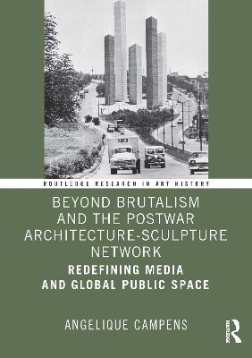 Angelique Campens, Belgium) Campens, Angelique (School of Arts Ghent - Beyond Brutalism and the Postwar Architecture-Sculpture Network, Inbunden