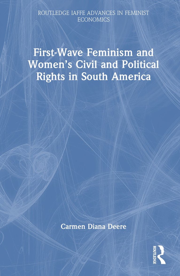 Carmen Diana Deere - First-Wave Feminism and Women’s Civil and Political Rights in South America, Inbunden