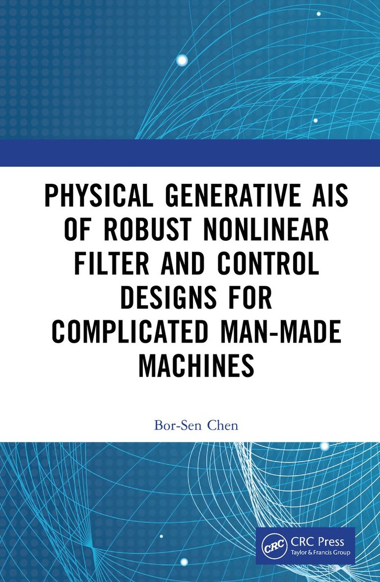 Bor-Sen Chen - Physical Generative AIs of Robust Nonlinear Filter and Control Designs for Complicated Man-Made Machines, Inbunden