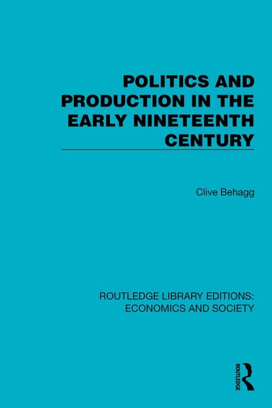 Clive Behagg - Politics and Production in the Early Nineteenth Century, Inbunden
