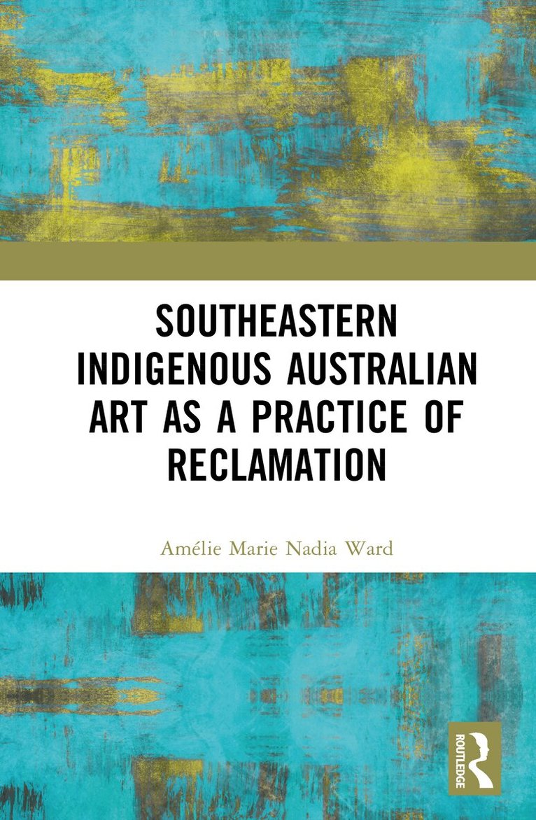 Amélie Marie Nadia Ward - Southeastern Indigenous Australian Art as a Practice of Reclamation, Inbunden