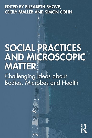 Elizabeth Shove, Cecily Maller, Simon Cohn - Social Practices and Microscopic Matter, Häftad