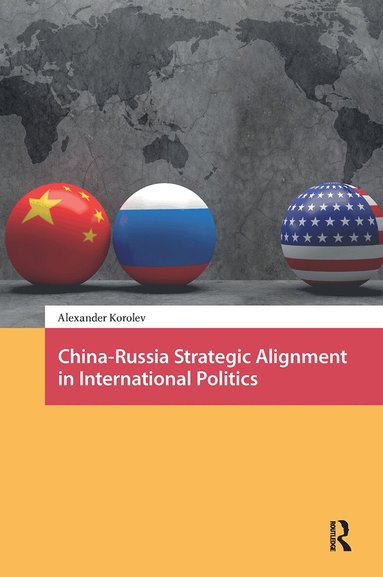Alexander Korolev - China-Russia Strategic Alignment in International Politics, Häftad