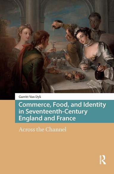 Garritt van Dyk - Commerce, Food, and Identity in Seventeenth-Century England and France, Häftad