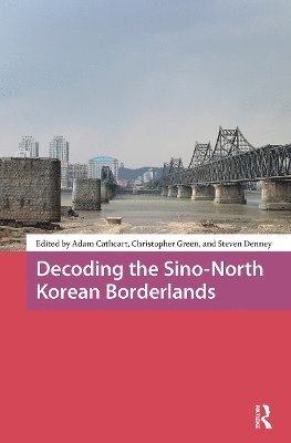Adam Cathcart, Christopher Green, Steven Denney - Decoding the Sino-North Korean Borderlands, Häftad