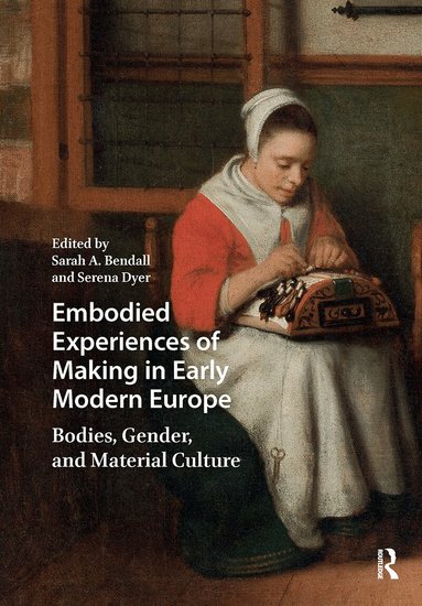 Sarah A. Bendall, Serena Dyer - Embodied Experiences of Making in Early Modern Europe, Häftad