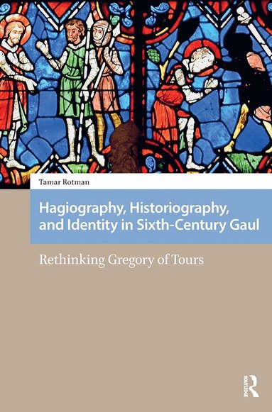 Tamar Rotman - Hagiography, Historiography, and Identity in Sixth-Century Gaul, Häftad