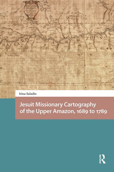 Irina Saladin - Jesuit Missionary Cartography of the Upper Amazon, 1689 to 1789, Häftad