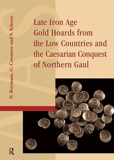 Guido Creemers, Nico Roymans, Simone Scheers - Late Iron Age Gold Hoards from the Low Countries and the Caesarian Conquest of Northern Gaul, Häftad