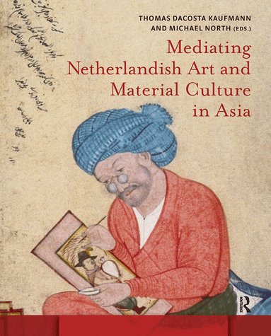 Thomas Da Costa Kaufmann, Michael North - Mediating Netherlandish Art and Material Culture in Asia, Häftad