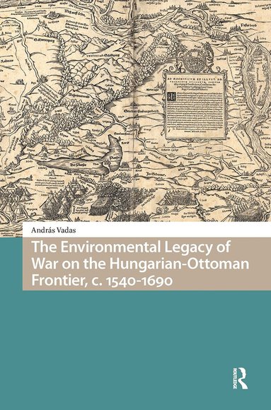 András Vadas - Environmental Legacy of War on the Hungarian-Ottoman Frontier, c. 1540-1690, Häftad