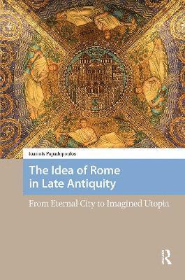 Ioannis Papadopoulos - Idea of Rome in Late Antiquity, Häftad