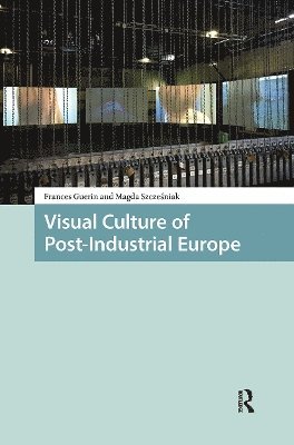 Frances Guerin, Magda Szczesniak - Visual Culture of Post-Industrial Europe, Häftad