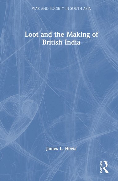 James L. Hevia - Loot and the Making of British India, Inbunden