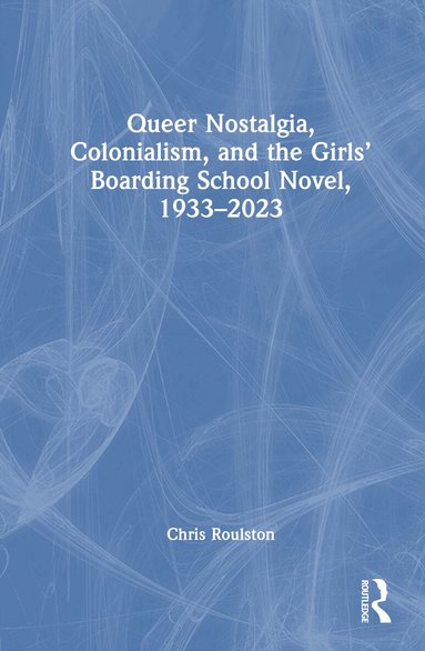 Chris Roulston - Queer Nostalgia, Colonialism, and the Girls’ Boarding School Novel, 1933–2023, Inbunden