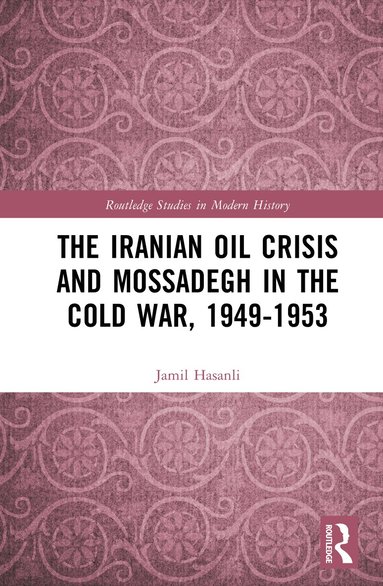 Jamil Hasanli - Iranian Oil Crisis and Mossadegh in the Cold War, 1949-1953, Inbunden