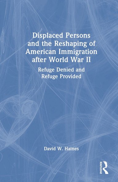 David W. Haines - Displaced Persons and the Reshaping of American Immigration after World War II, Inbunden
