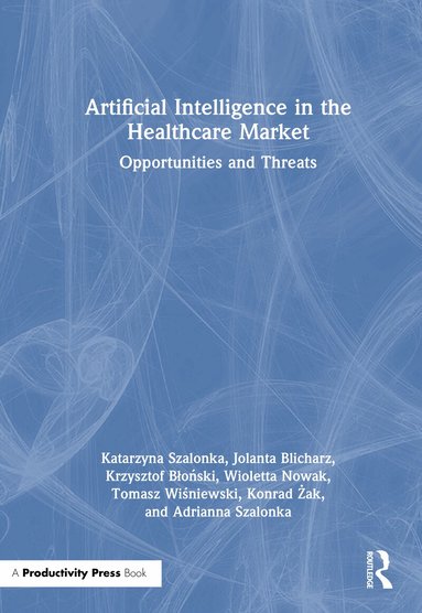 Katarzyna Szalonka, Jolanta Blicharz, Krzysztof Błoński, Wioletta Nowak, Tomasz Wiśniewski, Konrad Żak, Adrianna Szalonka - Artificial Intelligence in the Healthcare Market, Inbunden